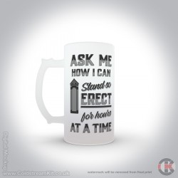 Ask me how I can stand so erect for hours at a time, 16oz Frosted Beer Stein Ask me how I can stand so erect for hours at a time, 16oz Frosted Beer Stein